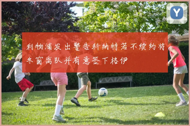 利物浦发出警告科纳特若不续约将冬窗离队并有意签下格伊