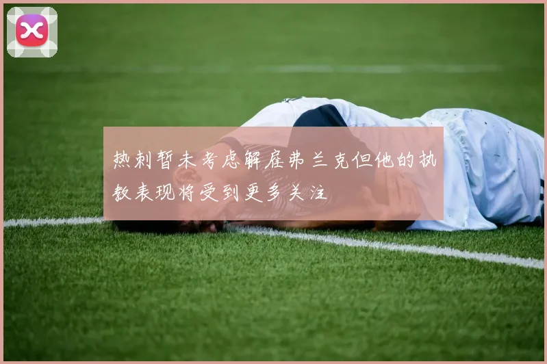 热刺暂未考虑解雇弗兰克但他的执教表现将受到更多关注