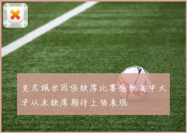 克尼佩尔因伤缺席比赛感慨高中大学从未缺席期待上场表现