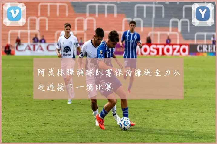 阿莫林强调球队需保持谦逊全力以赴迎接下一场比赛