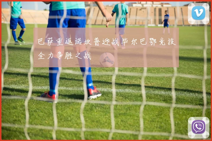 巴萨重返诺坎普迎战毕尔巴鄂竞技全力争胜之战
