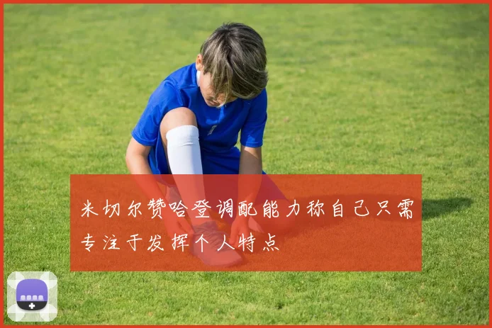 米切尔赞哈登调配能力称自己只需专注于发挥个人特点