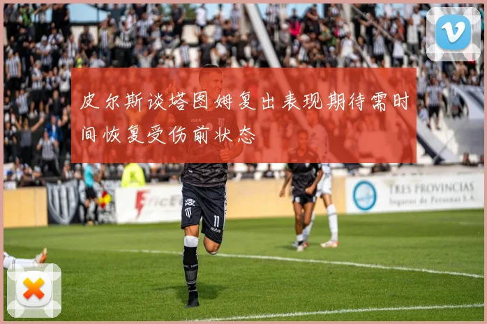 皮尔斯谈塔图姆复出表现期待需时间恢复受伤前状态