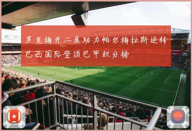 罗克梅开二度助力帕尔梅拉斯逆转巴西国际登顶巴甲积分榜