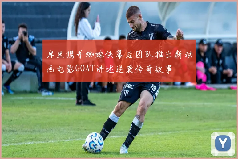 库里携手蜘蛛侠幕后团队推出新动画电影GOAT讲述逆袭传奇故事