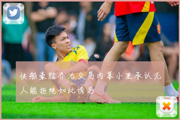 快船豪赌乔治交易内幕小里承认无人能拒绝如此诱惑