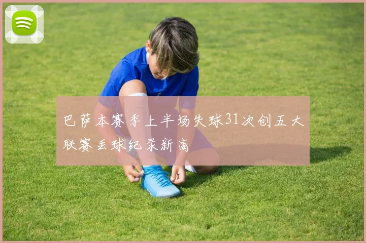 巴萨本赛季上半场失球31次创五大联赛丢球纪录新高