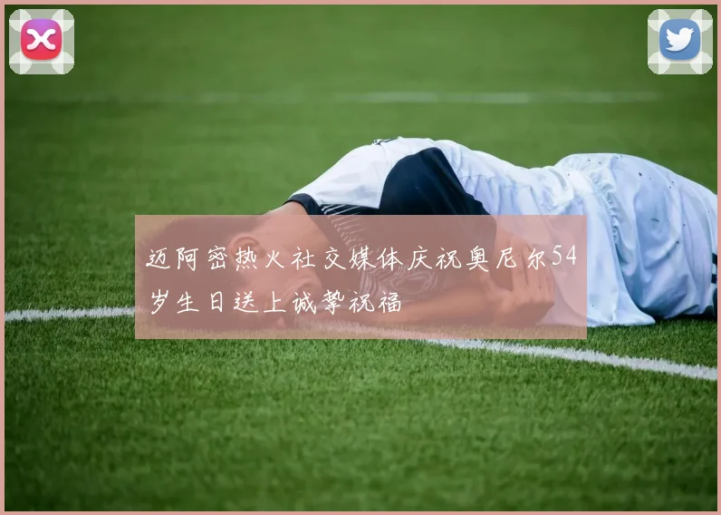 迈阿密热火社交媒体庆祝奥尼尔54岁生日送上诚挚祝福
