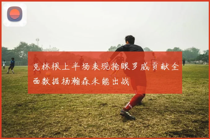 克林根上半场表现抢眼罗威贡献全面数据杨瀚森未能出战