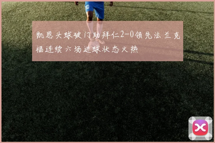 凯恩头球破门助拜仁2-0领先法兰克福连续六场进球状态火热