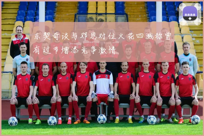 东契奇谈与邓恩对位火花四溅称曾有过节增添竞争激情