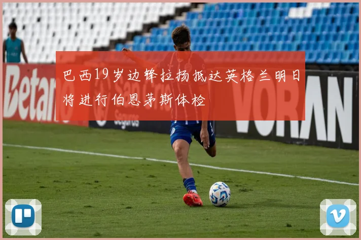 巴西19岁边锋拉扬抵达英格兰明日将进行伯恩茅斯体检