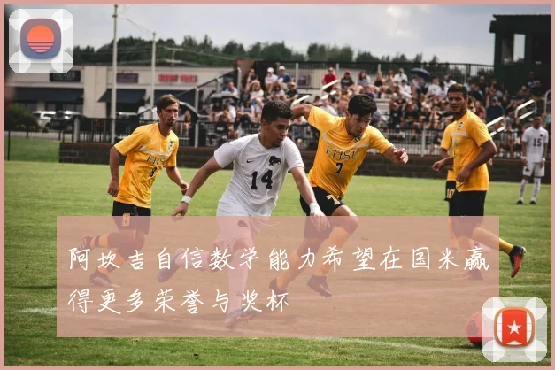阿坎吉自信数学能力希望在国米赢得更多荣誉与奖杯