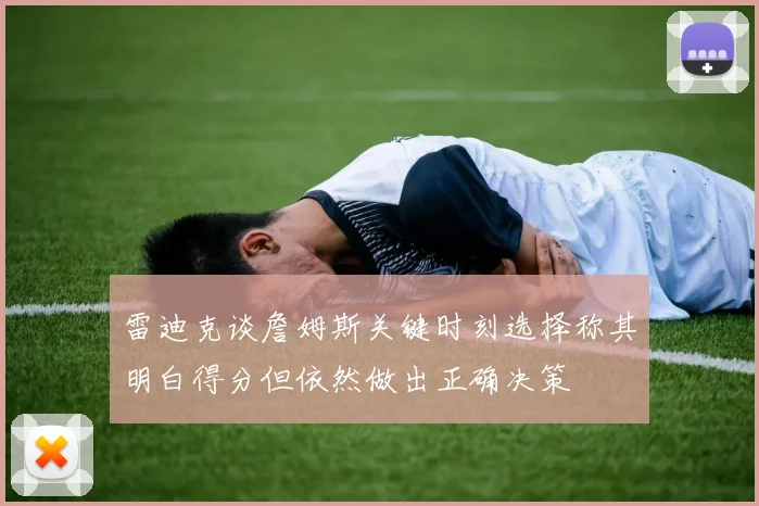 雷迪克谈詹姆斯关键时刻选择称其明白得分但依然做出正确决策