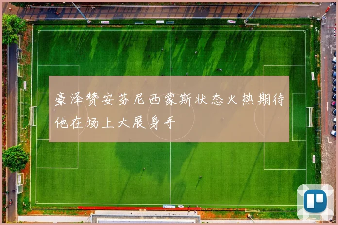 豪泽赞安芬尼西蒙斯状态火热期待他在场上大展身手