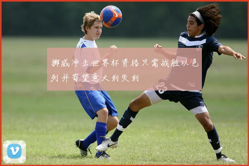 挪威冲击世界杯资格只需战胜以色列并寄望意大利失利