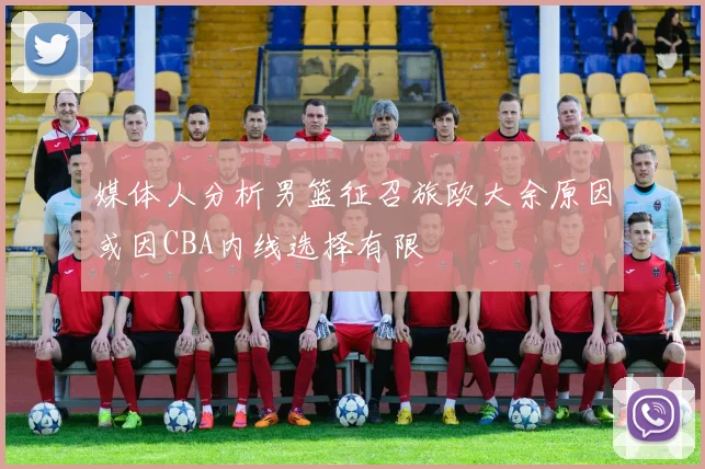 媒体人分析男篮征召旅欧大余原因或因CBA内线选择有限