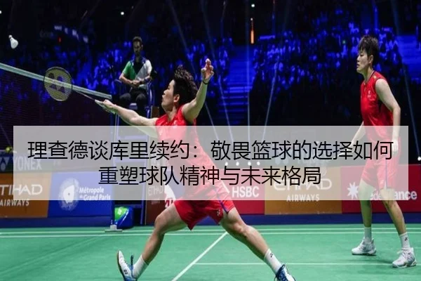 理查德谈库里续约:敬畏篮球的选择如何重塑球队精神与未来格局